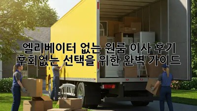 엘리베이터 없는 원룸 이사 후기: 후회없는 선택을 위한 완벽 가이드