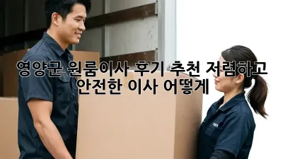 영양군 원룸이사 후기 추천: 저렴하고 안전한 이사, 어떻게?